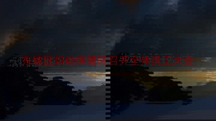 东坡区妇幼保健院召开全体员工大会