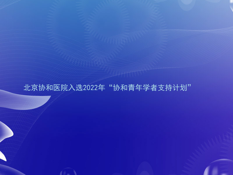 北京协和医院入选2022年“协和青年学者支持计划”