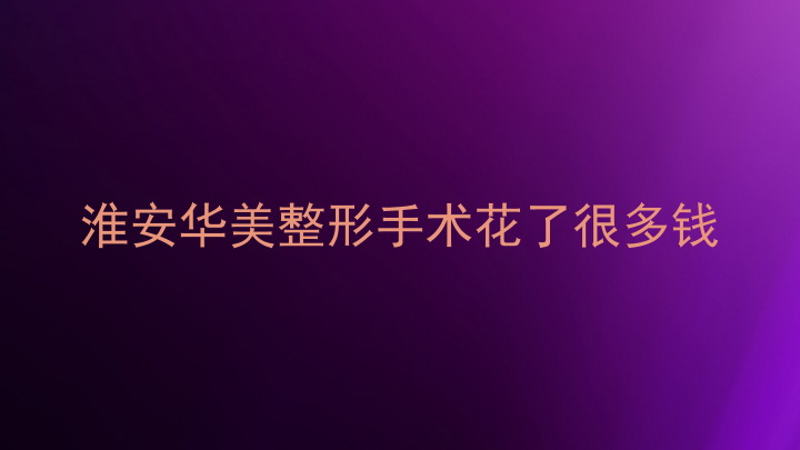 淮安华美整形手术花了很多钱