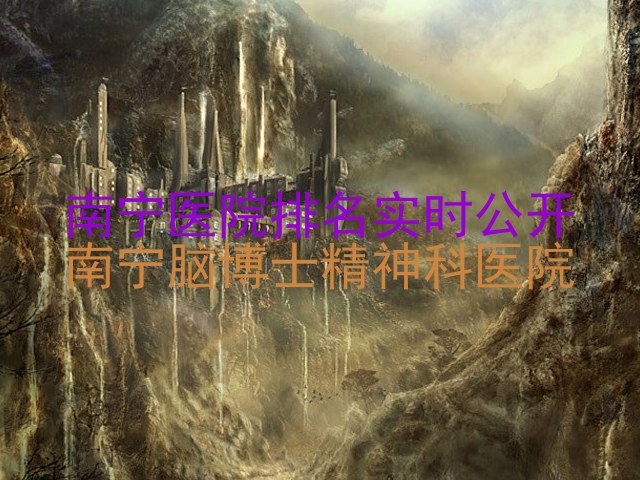 南宁医院排名实时公开|南宁脑博士精神科医院