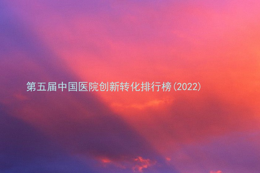 第五届中国医院创新转化排行榜(2022)