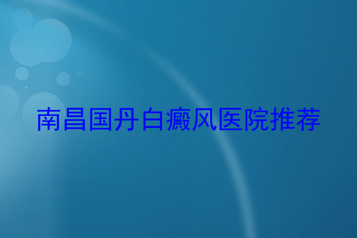 南昌国丹白癜风医院推荐