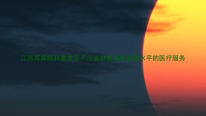 江西耳鼻喉科患者足不出省就能享受到高水平的医疗服务