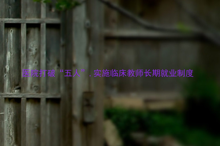 医院打破“五人”,实施临床教师长期就业制度