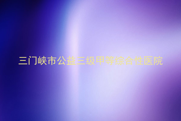 三门峡市公益三级甲等综合性医院