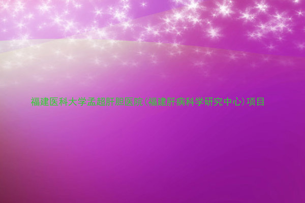 福建医科大学孟超肝胆医院(福建肝病科学研究中心)项目