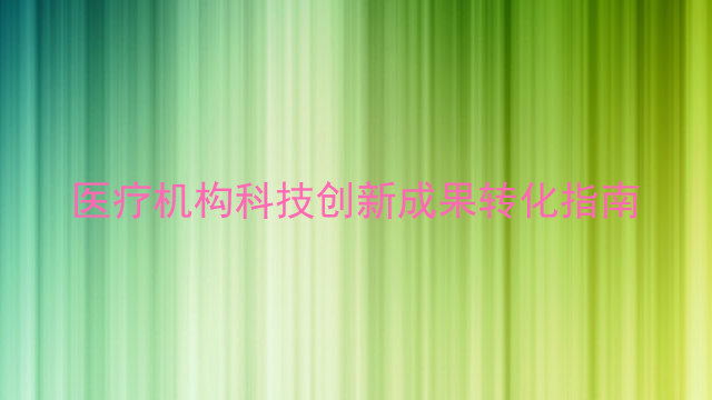 医疗机构科技创新成果转化指南