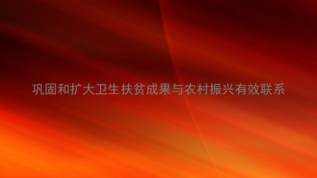 巩固和扩大卫生扶贫成果与农村振兴有效联系