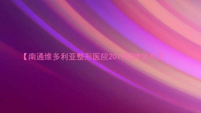 【南通维多利亚整形医院2019招聘信息】
