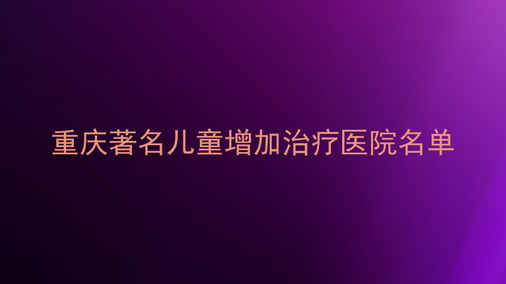 重庆著名儿童增加治疗医院名单