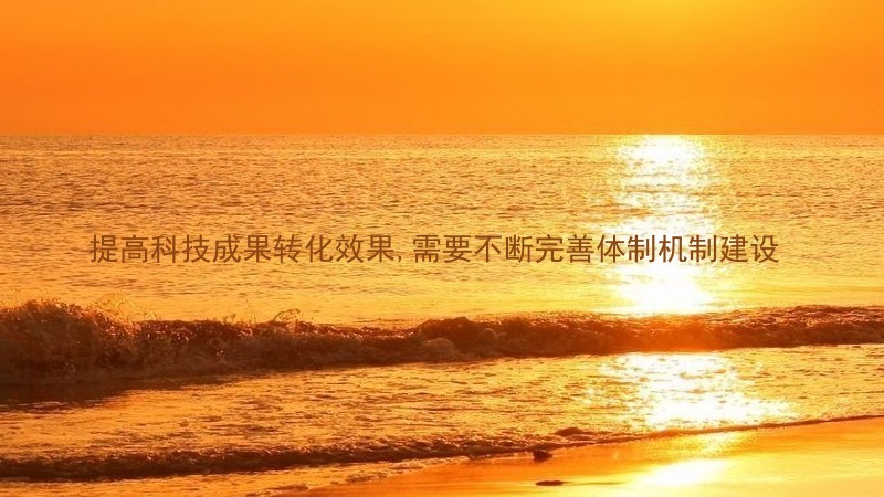 提高科技成果转化效果,需要不断完善体制机制建设