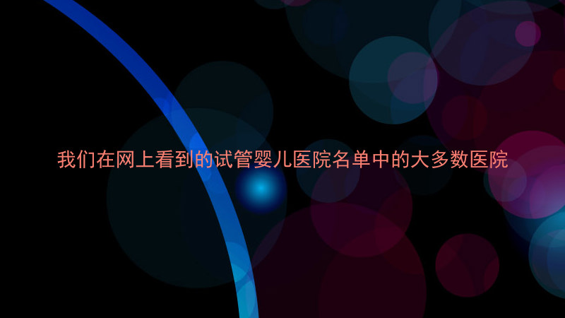 我们在网上看到的试管婴儿医院名单中的大多数医院