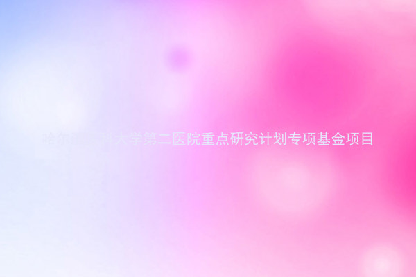 哈尔滨医科大学第二医院重点研究计划专项基金项目