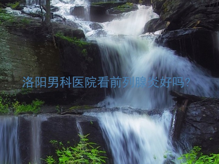 洛阳男科医院看前列腺炎好吗?