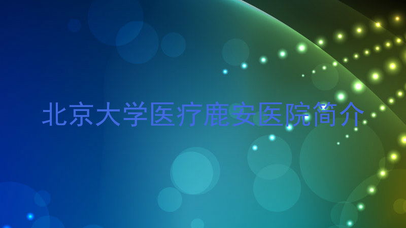 北京大学医疗鹿安医院简介