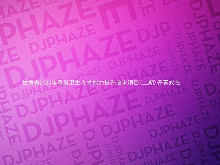 甘肃省2022年基层卫生人才能力提升培训项目(二期)开幕式在