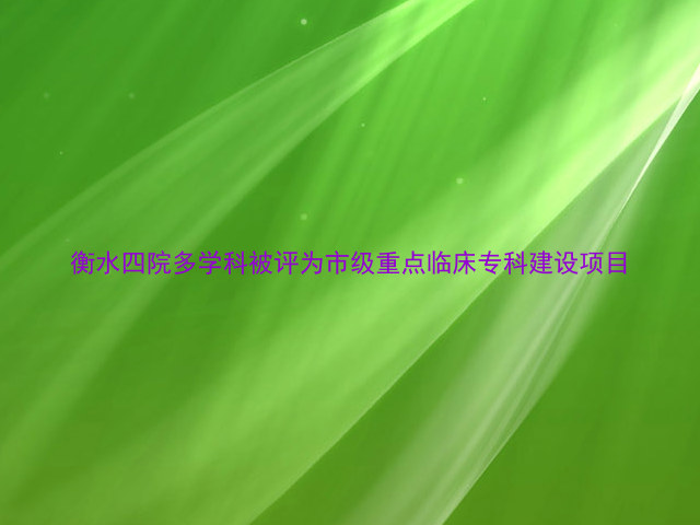 衡水四院多学科被评为市级重点临床专科建设项目
