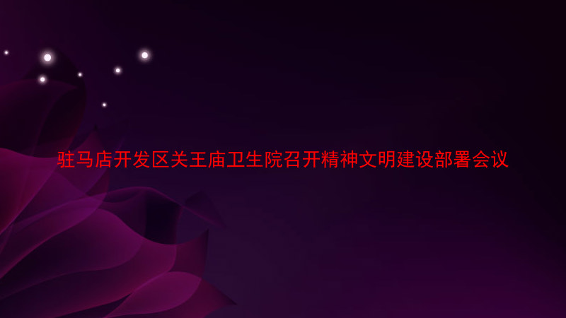 驻马店开发区关王庙卫生院召开精神文明建设部署会议