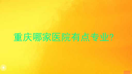 重庆哪家医院有点专业?
