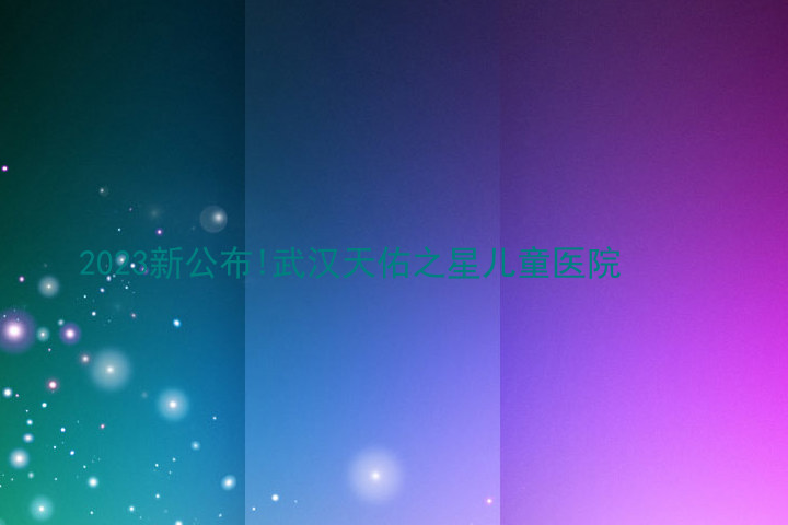 2023新公布!武汉天佑之星儿童医院