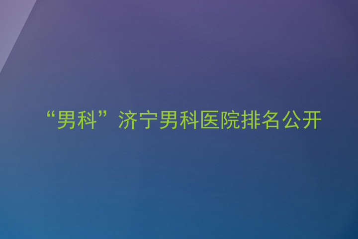 “男科”济宁男科医院排名公开