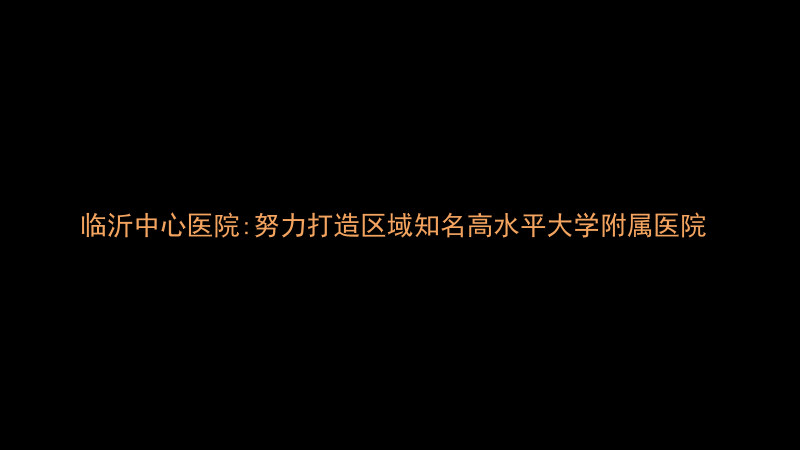 临沂中心医院:努力打造区域知名高水平大学附属医院
