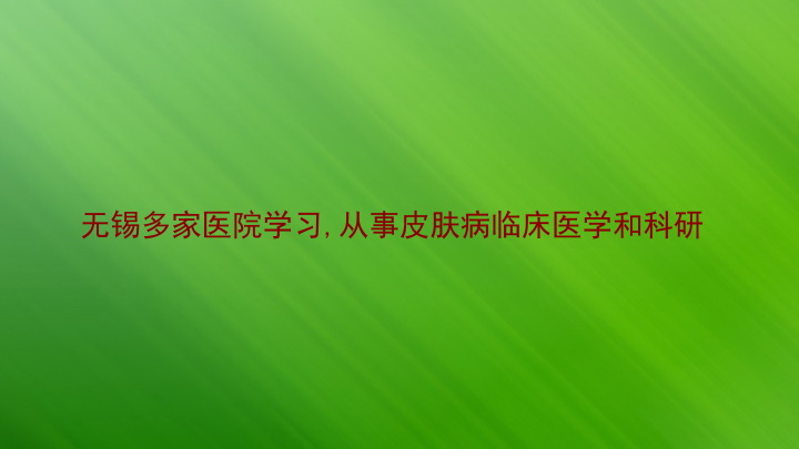 无锡多家医院学习,从事皮肤病临床医学和科研
