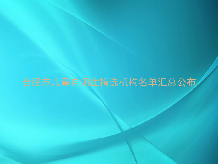 合肥市儿童自闭症精选机构名单汇总公布
