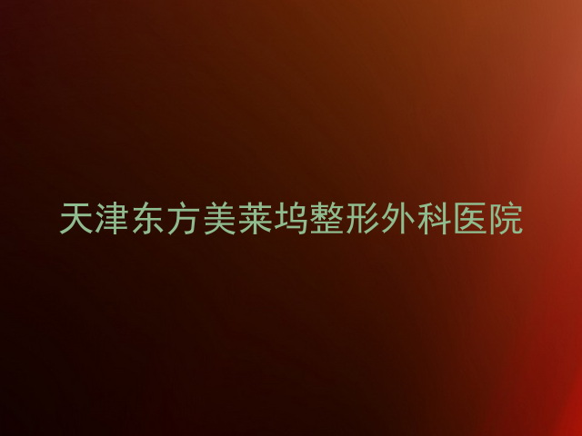 天津东方美莱坞整形外科医院
