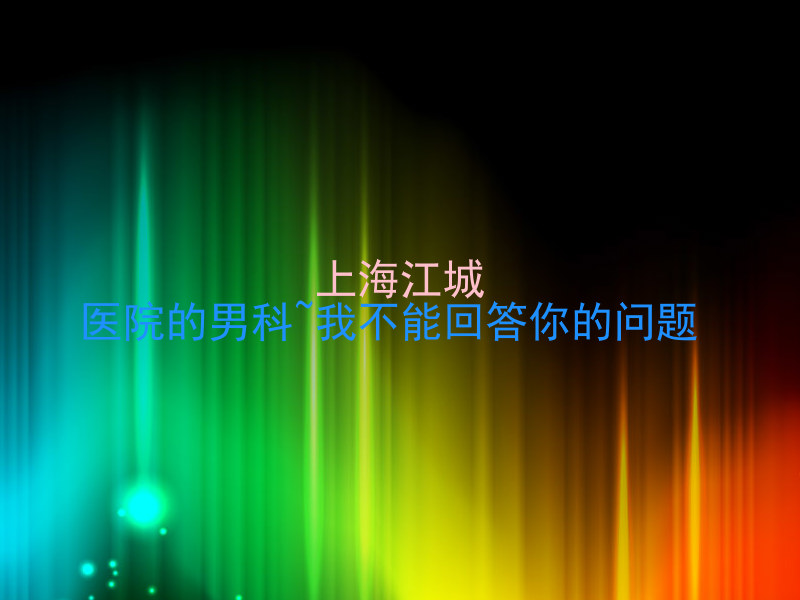上海江城|医院的男科~我不能回答你的问题