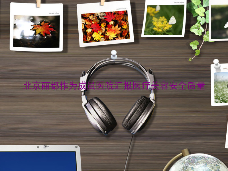 北京丽都作为成员医院汇报医疗美容安全质量
