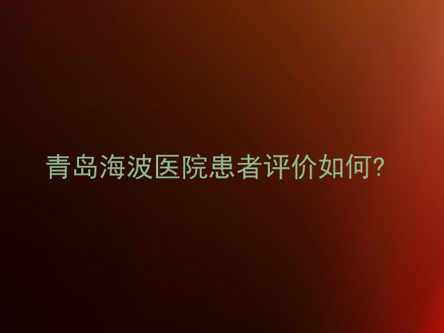 青岛海波医院患者评价如何?