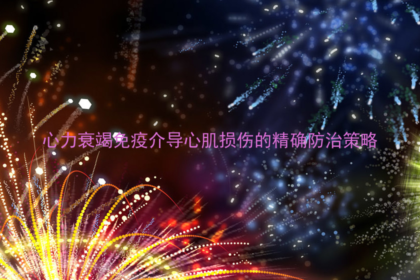 心力衰竭免疫介导心肌损伤的精确防治策略