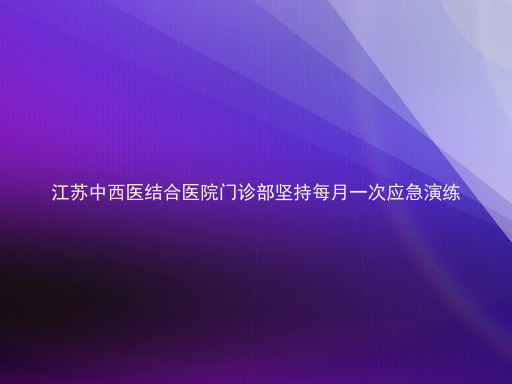 江苏中西医结合医院门诊部坚持每月一次应急演练
