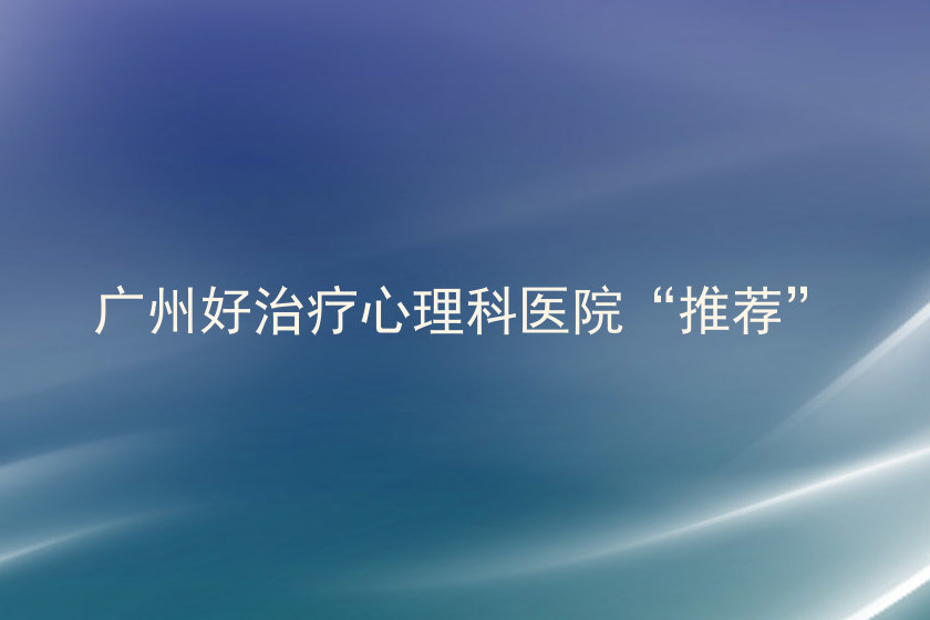广州好治疗心理科医院“推荐”