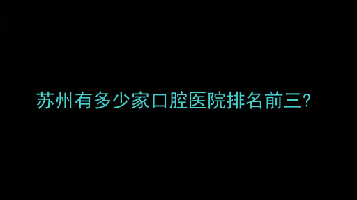 苏州有多少家口腔医院排名前三?