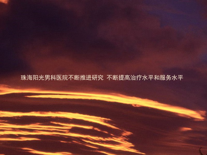 珠海阳光男科医院不断推进研究 不断提高治疗水平和服务水平