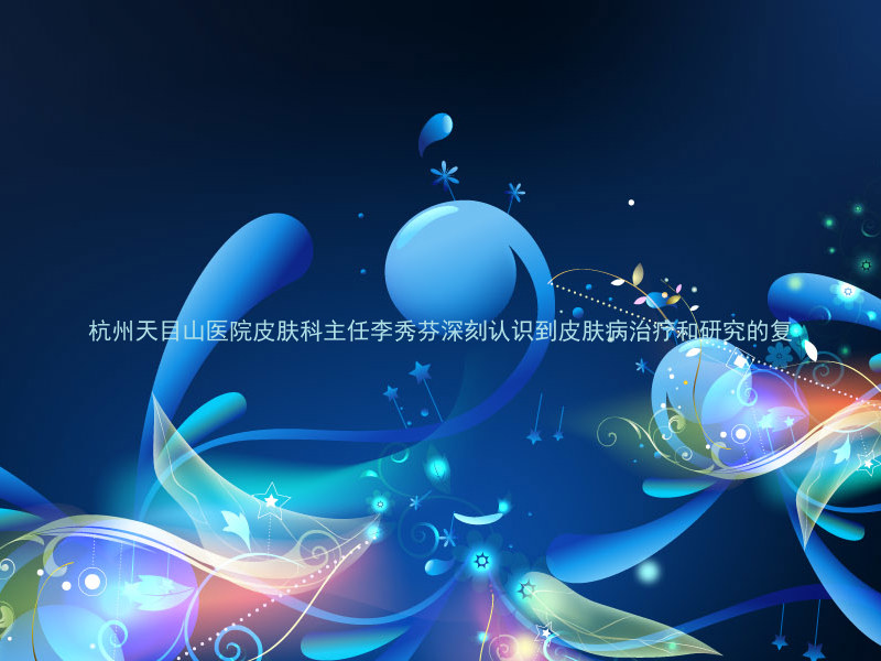 杭州天目山医院皮肤科主任李秀芬深刻认识到皮肤病治疗和研究的复
