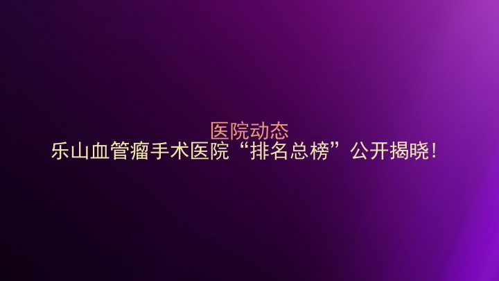 医院动态|乐山血管瘤手术医院“排名总榜”公开揭晓!