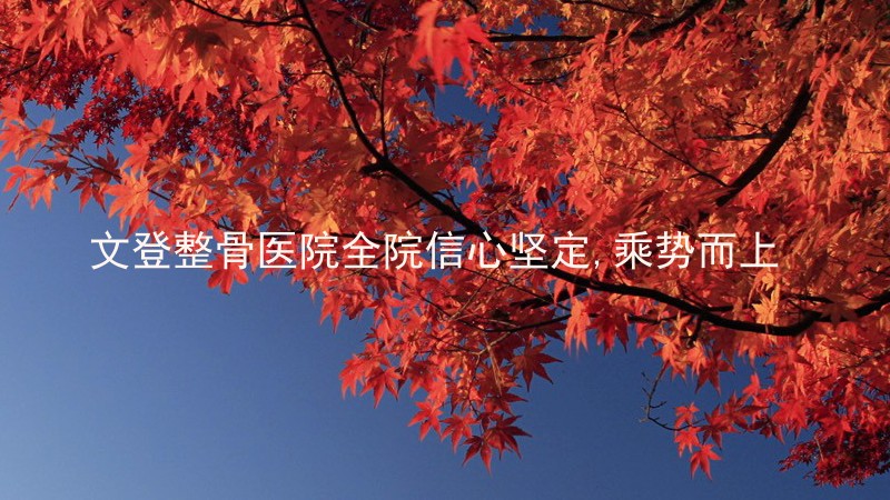 文登整骨医院全院信心坚定,乘势而上