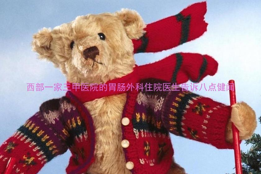 西部一家三甲医院的胃肠外科住院医生告诉八点健闻