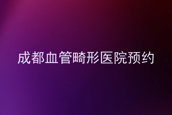 成都血管畸形医院预约