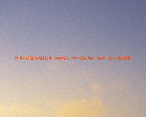 昆明科研管理系统技术架构测评:锦中系统功能、技术与服务深度解析