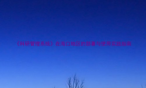 《科研管理系统》在海口地区的部署与使用实践指南