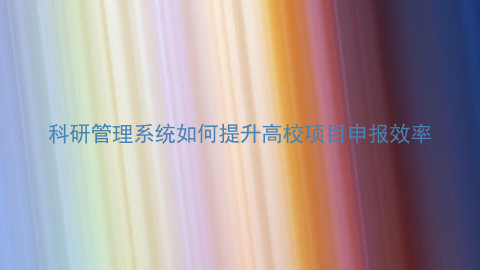 科研管理系统如何提升高校项目申报效率